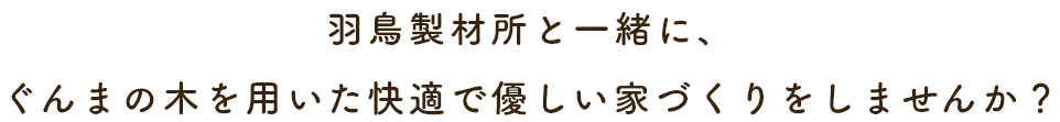 羽鳥製材所と一緒に、ぐんまの木を用いた快適で優しい家づくりをしませんか？