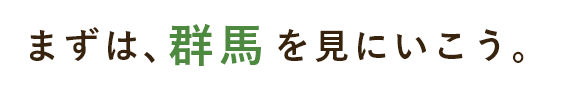 まずは、群馬を見にいこう。