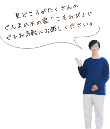 見どころがたくさんのぐんまの木の家「こもれび」にぜひお気軽にお越しください。　スタッフ　アイコン