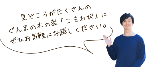 見どころがたくさんのぐんまの木の家「こもれび」にぜひお気軽にお越しください。　スタッフ　アイコン