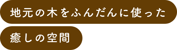 地元の木をふんだんに使った癒しの空間